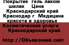 Покрытие  гель лаком ( шилак) › Цена ­ 350 - Краснодарский край, Краснодар г. Медицина, красота и здоровье » Косметические услуги   . Краснодарский край